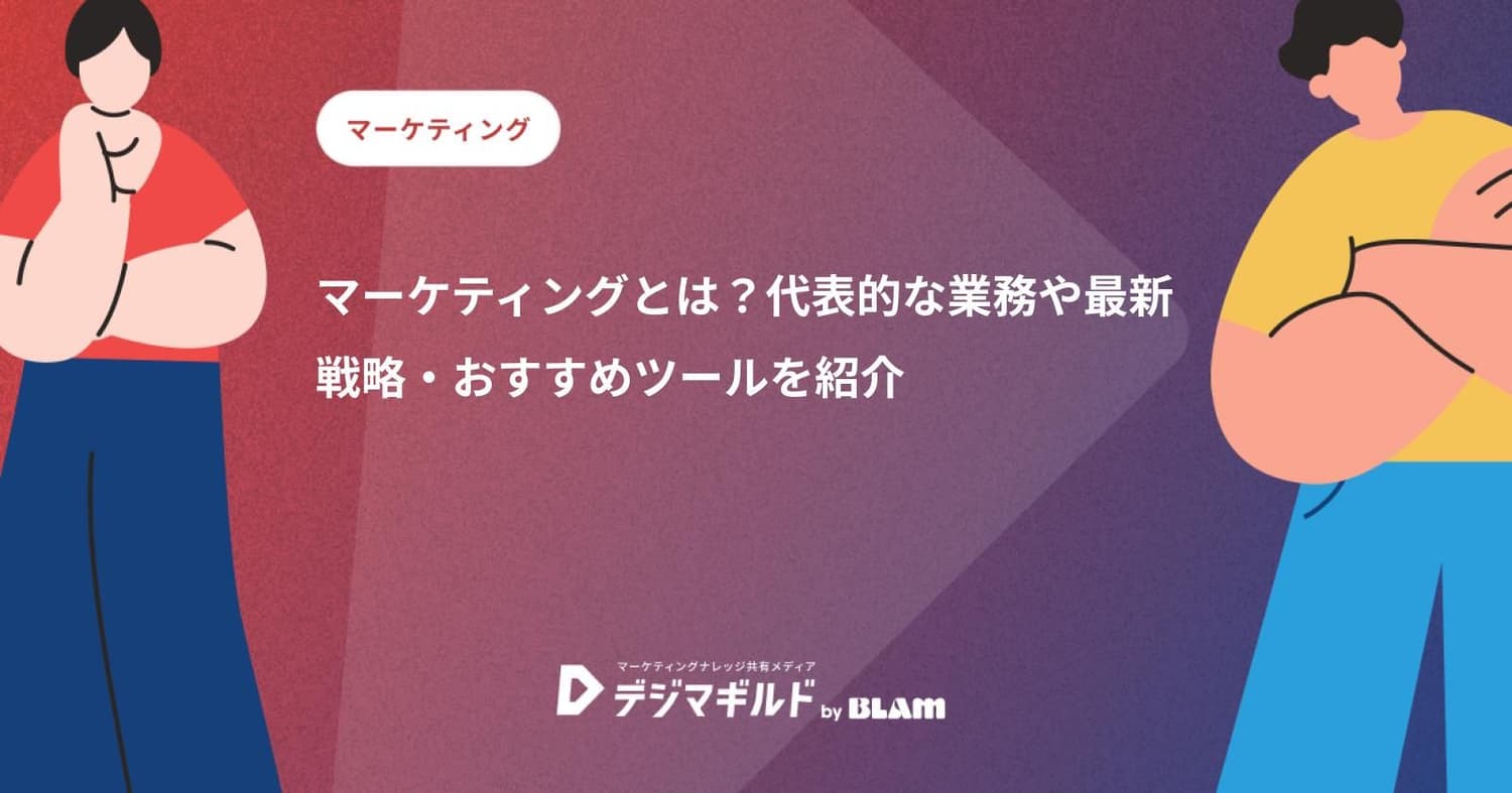 マーケティングとは?代表的な業務や最新戦略・おすすめツールを紹介