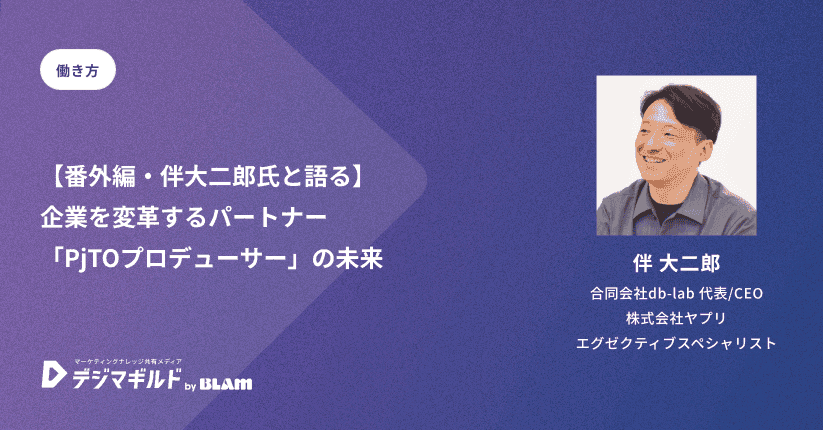【番外編・伴大二郎氏と語る】企業を変革するパートナー「PjTOプロデューサー」の未来