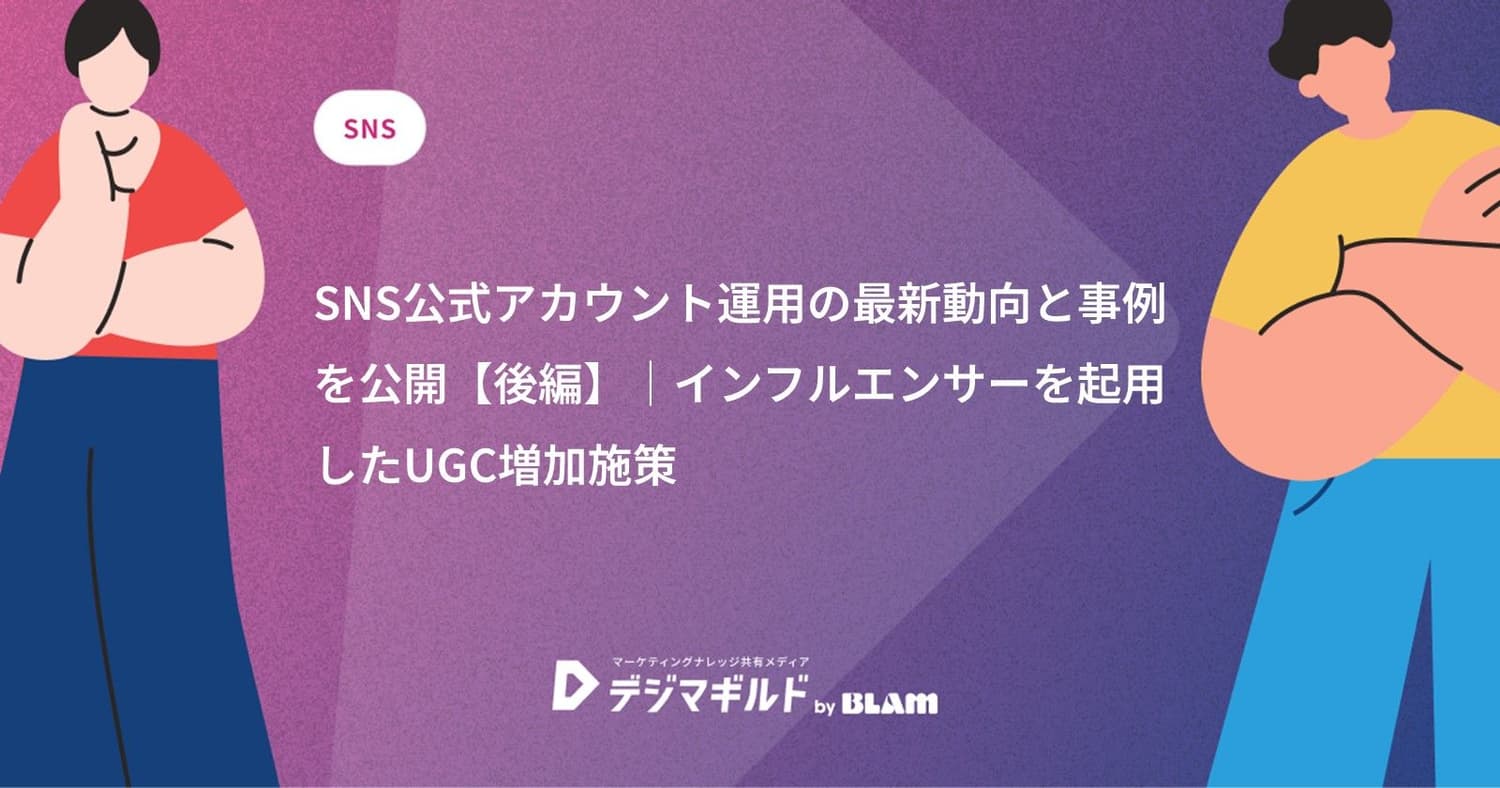 SNS公式アカウント運用の最新動向と事例を公開【後編】|インフルエンサーを起用したUGC増加施策