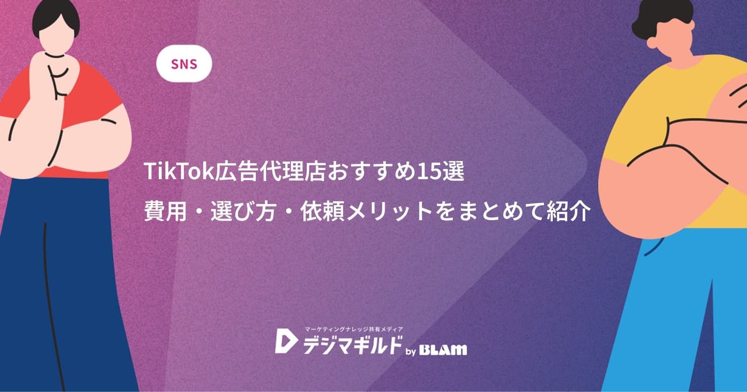TikTok広告代理店おすすめ15選|費用・選び方・依頼メリットをまとめて紹介
